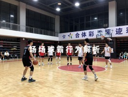 篮球场球霸行为解析,如何应对球霸行为,团队篮球为什么更重要