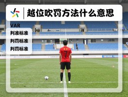 越位吹罚方法是什么意思,判罚标准有哪些,VAR技术如何辅助判罚越位