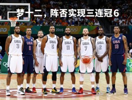 美国篮球国家队2016,梦十二队阵容如何组成,里约奥运能否实现三连冠