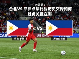 台北vs菲律宾点球大战,历史交锋如何,胜负关键在哪,近期比赛有何看点
