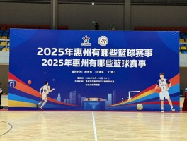 惠州篮球赛,2025年惠州有哪些篮球赛事,如何报名参加,比赛地点在哪里