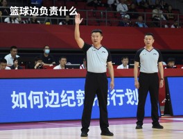 篮球边裁负责什么,职责范围包括哪些,如何与主裁配合,判罚权力解析