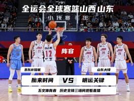 全运会篮球山西对山东：阵容如何对比,胜负关键是什么,历史交锋谁占优,如何观看直播