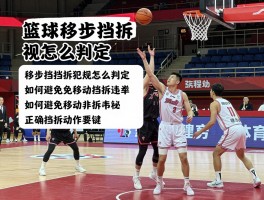 篮球移步挡拆是什么意思,移步挡拆犯规怎么判定,如何避免移动挡拆违例,正确挡拆动作要领