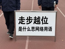 走步越位是什么意思网络用语,走步越位在社交中比喻什么,怎么判断聊天中走步越位