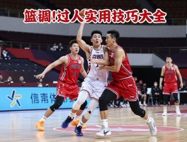 篮球过人实用技巧大全，如何快速提升突破能力，过人时需要注意哪些细节