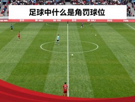 足球中什么是角球位,角球判罚条件是什么,角球怎么踢才有效,角球战术有哪些