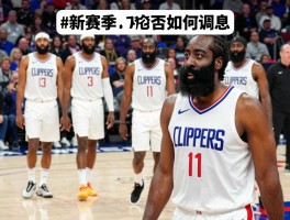 快船队球员最新消息,新赛季阵容如何调整,哈登伦纳德能否带队冲冠