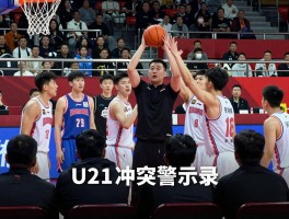 篮球群殴，如何守住竞技底线？U21冲突警示录，教练球员责任解析，根治暴力新思路