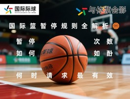 国际篮球暂停规则全解析,暂停次数如何分配,何时请求最有效