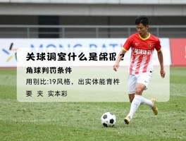 足球里面什么是角球,角球判罚条件是什么,角球战术有哪些