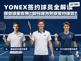YONEX签约球员全解读：哪些球星在用,如何成为签约球员,网球羽毛球赞助有何区别？