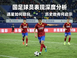 国足球员表现深度分析,新星如何评估,遇强队为何隐身,历史数据有何启示