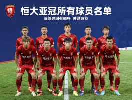 恒大亚冠所有球员名单,球员转会细节,关键球员有哪些,阵容如何变化