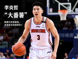 李炎哲替补中锋丨如何从“大番薯”到内线支柱，新疆为何需要他，未来能否进国家队？