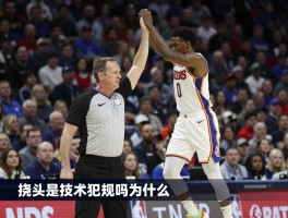 挠头是技术犯规吗为什么，NBA零容忍规则详解,裁判如何判断球员动作,无意举动为何吃T