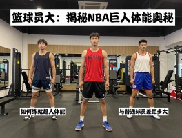 篮球员活活大,揭秘NBA巨人的体能奥秘，如何练就超人体能，与普通球员差距多大？