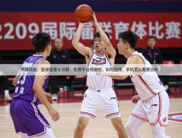 篮球直播全攻略：免费平台有哪些,如何选择,手机怎么看更流畅？