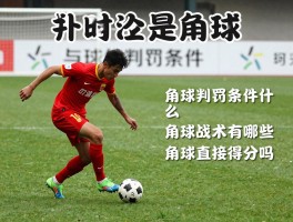 足球什么是角球,角球判罚条件是什么,角球战术有哪些,角球直接得分吗