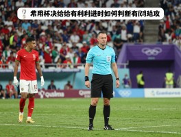 世界杯决赛没给有利进攻，裁判如何判断有利进攻，这次判罚如何影响比赛结果