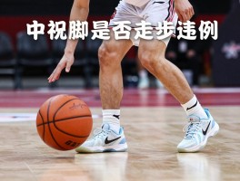 篮球走步大概是什么意思,如何判断是否走步违例,中枢脚如何确定,哪些情况容易走步