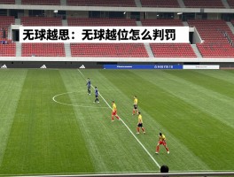 无球越位是什么意思,无球越位怎么判罚,不触球算越位吗,无球球员越位位置获利