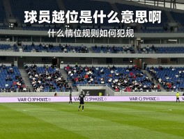 球员越位是什么意思啊,足球越位规则如何判定,什么情况算越位犯规,VAR怎么判断越位
