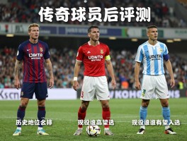 传奇球员评测,评判标准有哪些,历史地位怎么排,现役谁有望入选,巅峰实力如何对比