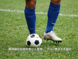 脚球越位规则是什么意思,如何判断是否越位,什么情况下不越位,越位规则演变史