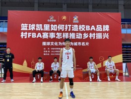 篮球凯里如何打造校BA品牌,村BA赛事怎样推动乡村振兴,篮球文化为何成为城市名片
