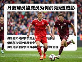 丹麦球员被威胁,足球运动员为何频遭威胁,俱乐部如何保护球员安全,极端球迷为何如此疯狂