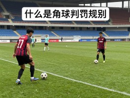 什么是角球和点球,角球点球判罚规则,如何主罚角球点球,角球点球的区别