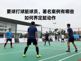 打球脏球员，著名案例有哪些,如何界定脏动作,违体犯规如何处罚