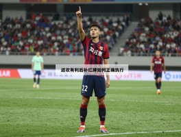 进攻有利后补红牌如何正确执行,什么情况下适用,VAR介入条件是什么