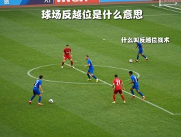 球场反越位是什么意思,什么叫反越位战术,如何判断反越位,反越位图解