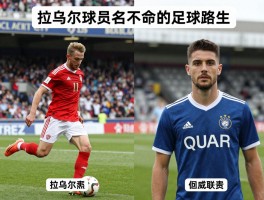 拉乌尔球员,同名不同命的足球人生,如何选择发展路径,欧洲联赛vs美洲联赛