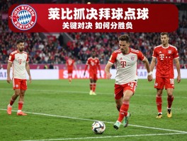 莱比锡vs拜仁点球，关键对决如何分胜负？点球战术如何布置，球员心态如何调整？