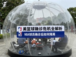 美国篮球确诊危机全解析，NBA球员确诊后如何隔离,赛季如何调整,泡泡方案是否成功？