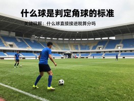 什么球是判定角球的标准,角球判罚条件,角球规则图解,角球直接进球算分吗