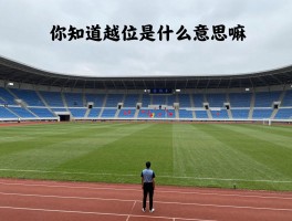 你知道越位是什么意思嘛,越位位置怎么判断,什么情况不算越位,越位犯规如何判罚