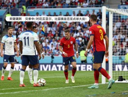 英格兰对厄瓜多尔点球,比赛中是否有点球大战,VAR如何介入判罚,点球规则有哪些