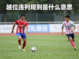 越位违例规则是什么意思,什么情况下算越位,如何判断越位犯规