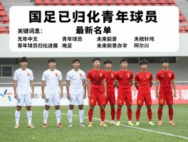 国足已归化的青年球员，最新名单有哪些，青年球员归化进展如何，未来前景怎样