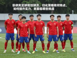 菲律宾足球规划球员,归化策略有何特点,如何提升实力,未来面临哪些挑战