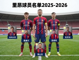 里昂球员名单2025-2026,最新阵容怎么排,核心球员有哪些
