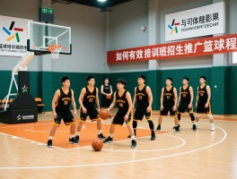 篮球培训班招生,如何有效推广篮球课程,招生策略有哪些,低成本招生方法是什么