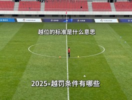 越位的标准是什么意思,越位位置怎么判定,越位判罚条件有哪些,2025越位新规变动