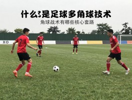 什么是足球多角球技术，角球战术有哪些核心套路,如何通过训练有效提升角球得分效率