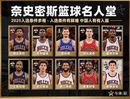 奈史密斯篮球名人堂丨入选条件有多严格,2025年谁入选,中国人有谁入选