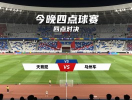今晚四点球赛,有哪些精彩对决,哪里可以观看直播,如何选择观赛场次